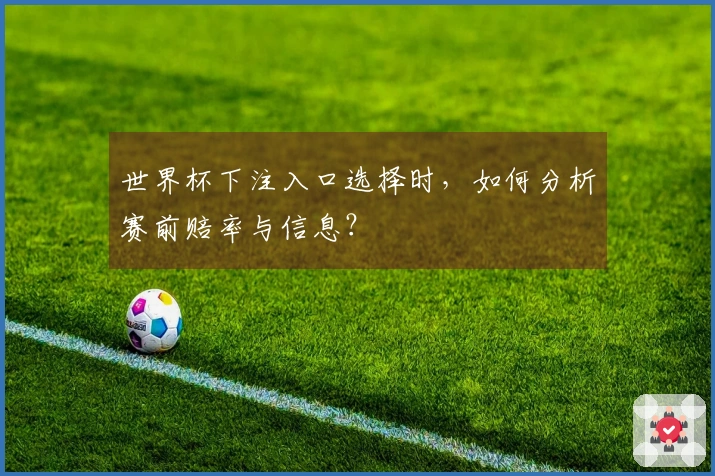 世界杯下注入口选择时，如何分析赛前赔率与信息？